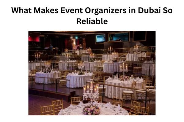 What Makes Event Organizers in Dubai So Reliable